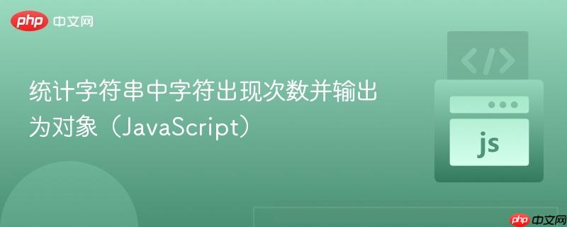统计字符串中字符出现次数并输出为对象（JavaScript）
