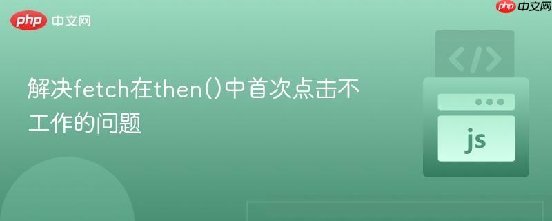 解决fetch在then()中首次点击不工作的问题