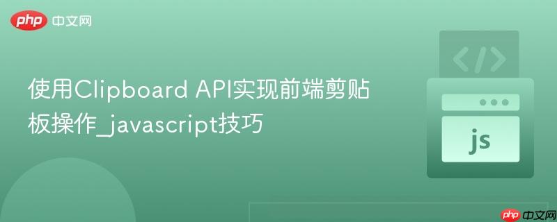 使用Clipboard API实现前端剪贴板操作_javascript技巧