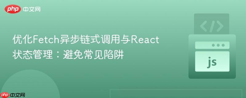 优化Fetch异步链式调用与React状态管理：避免常见陷阱