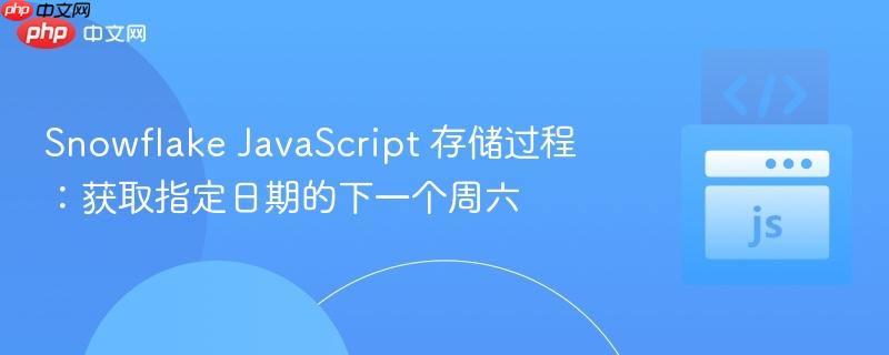 Snowflake JavaScript 存储过程：获取指定日期的下一个周六