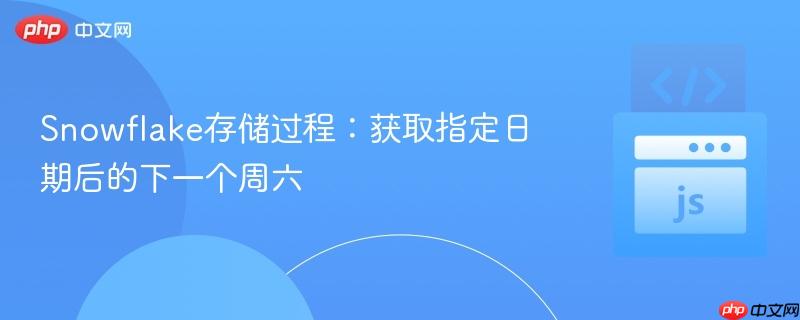 Snowflake存储过程：获取指定日期后的下一个周六
