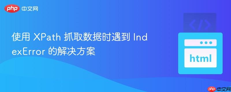 使用 XPath 抓取数据时遇到 IndexError 的解决方案