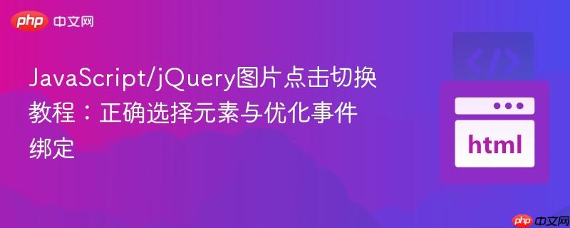 JavaScript/jQuery图片点击切换教程：正确选择元素与优化事件绑定