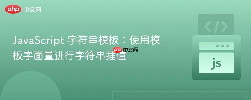 JavaScript 字符串模板：使用模板字面量进行字符串插值