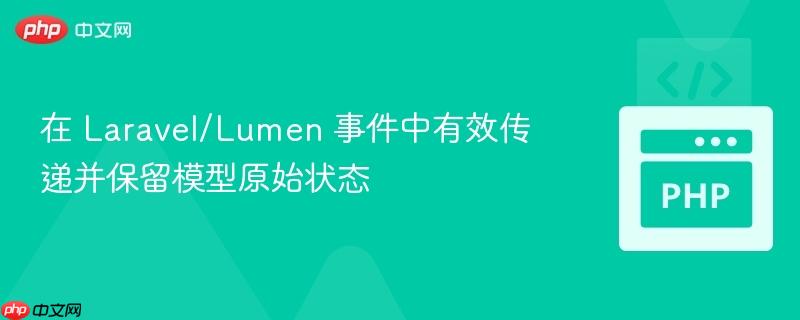 在 Laravel/Lumen 事件中有效传递并保留模型原始状态