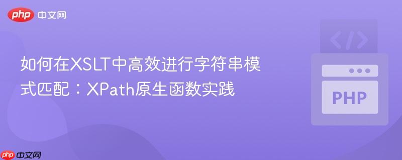 如何在XSLT中高效进行字符串模式匹配：XPath原生函数实践
