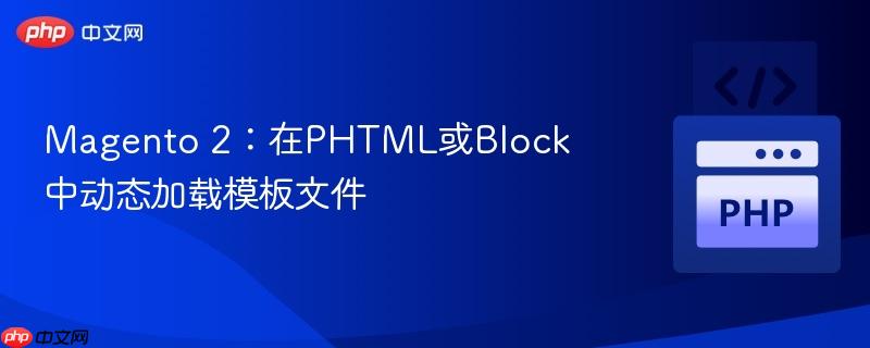 Magento 2：在PHTML或Block中动态加载模板文件