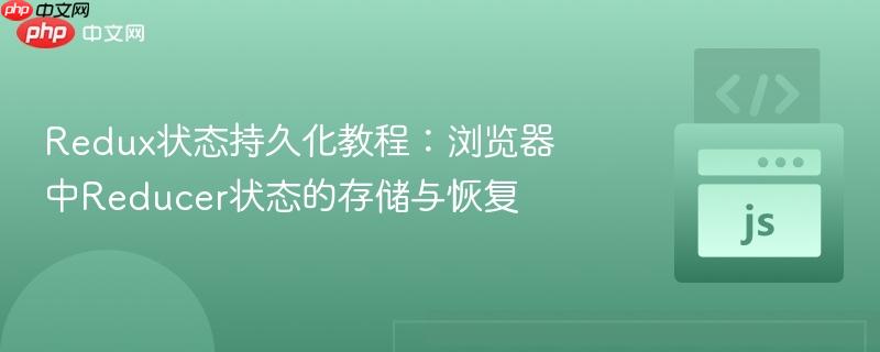 Redux状态持久化教程：浏览器中Reducer状态的存储与恢复