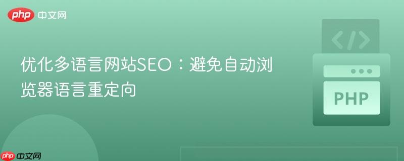 优化多语言网站SEO：避免自动浏览器语言重定向