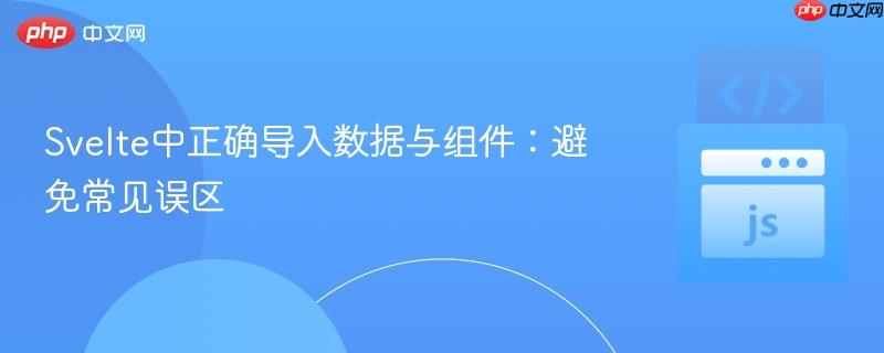 Svelte中正确导入数据与组件：避免常见误区