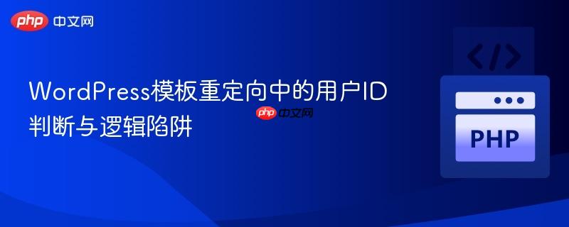 WordPress模板重定向中的用户ID判断与逻辑陷阱