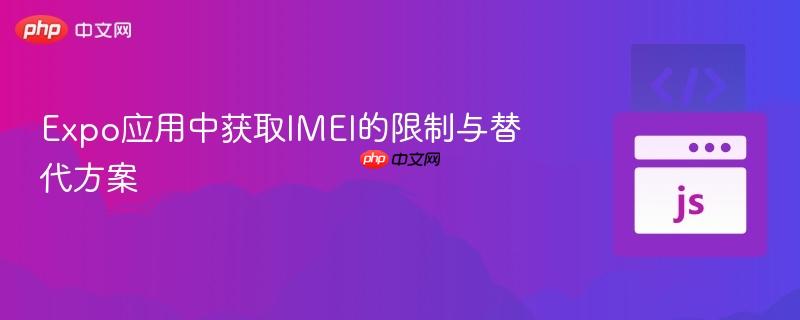 Expo应用中获取IMEI的限制与替代方案