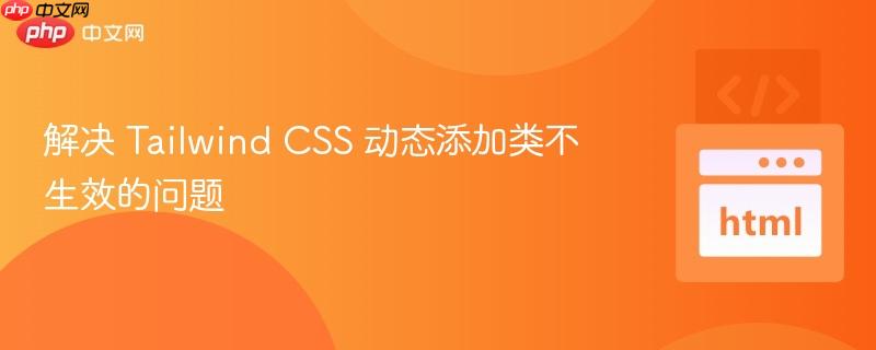 解决 Tailwind CSS 动态添加类不生效的问题
