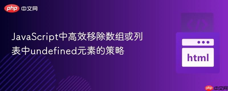JavaScript中高效移除数组或列表中undefined元素的策略
