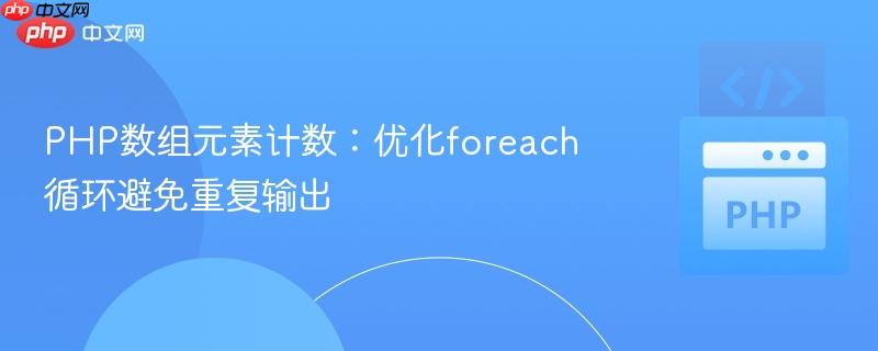 PHP数组元素计数:优化foreach循环避免重复输出