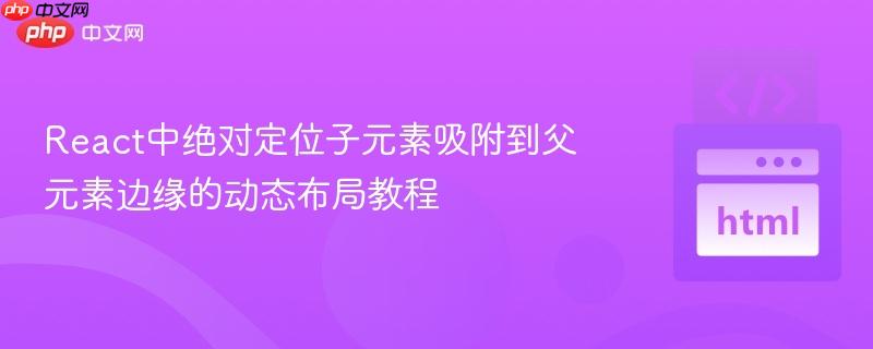 React中绝对定位子元素吸附到父元素边缘的动态布局教程