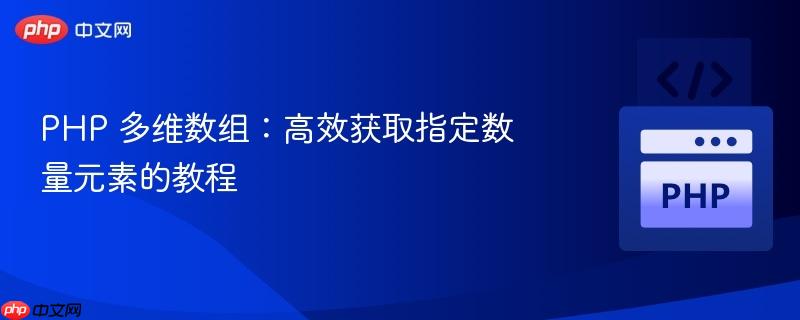 PHP 多维数组：高效获取指定数量元素的教程