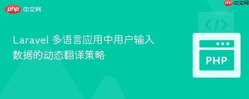 laravel 多语言应用中用户输入数据的动态翻译策略