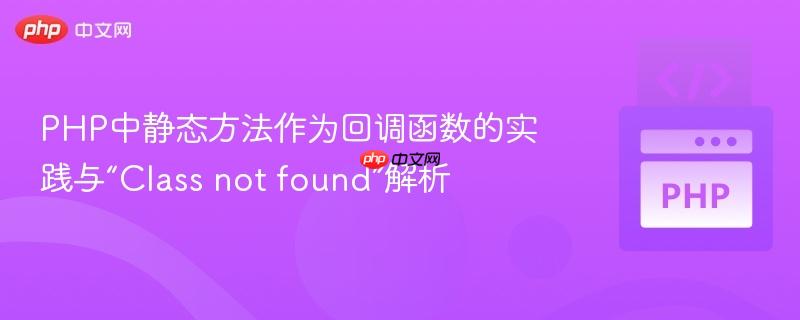 PHP中静态方法作为回调函数的实践与“Class not found”解析