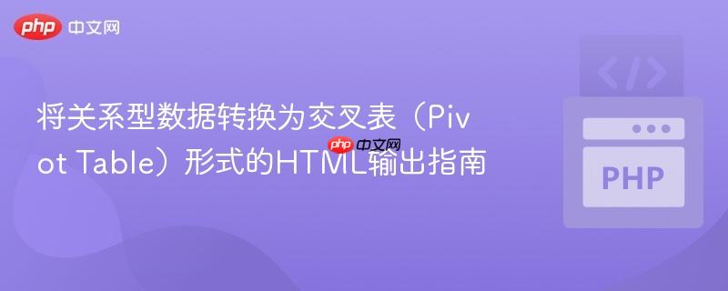 将关系型数据转换为交叉表（Pivot Table）形式的HTML输出指南