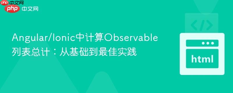 Angular/Ionic中计算Observable列表总计：从基础到最佳实践