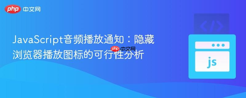 JavaScript音频播放通知：隐藏浏览器播放图标的可行性分析