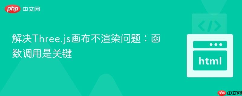 解决Three.js画布不渲染问题：函数调用是关键