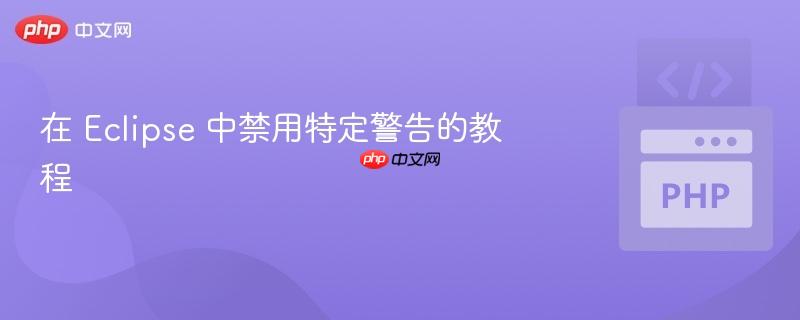 在 Eclipse 中禁用特定警告的教程