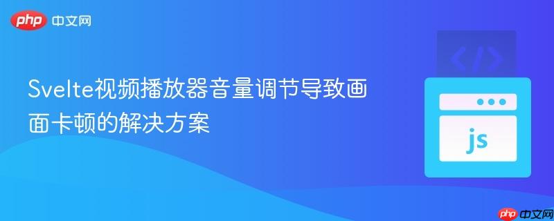 Svelte视频播放器音量调节导致画面卡顿的解决方案