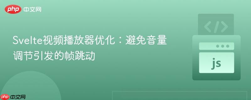 Svelte视频播放器优化：避免音量调节引发的帧跳动