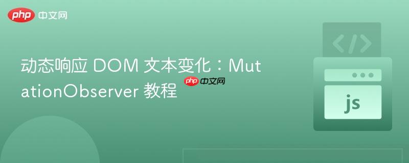 动态响应 DOM 文本变化：MutationObserver 教程