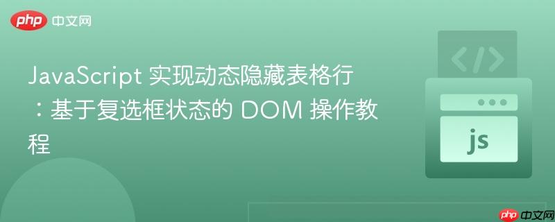 JavaScript 实现动态隐藏表格行：基于复选框状态的 DOM 操作教程