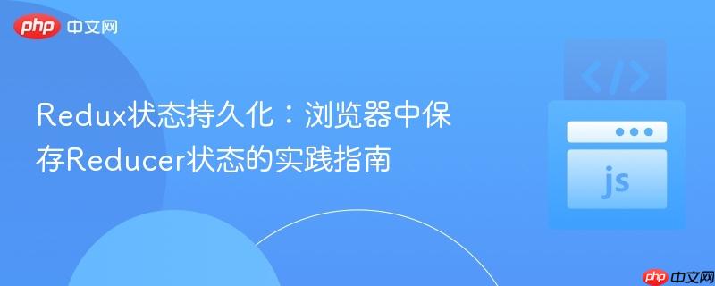 Redux状态持久化：浏览器中保存Reducer状态的实践指南