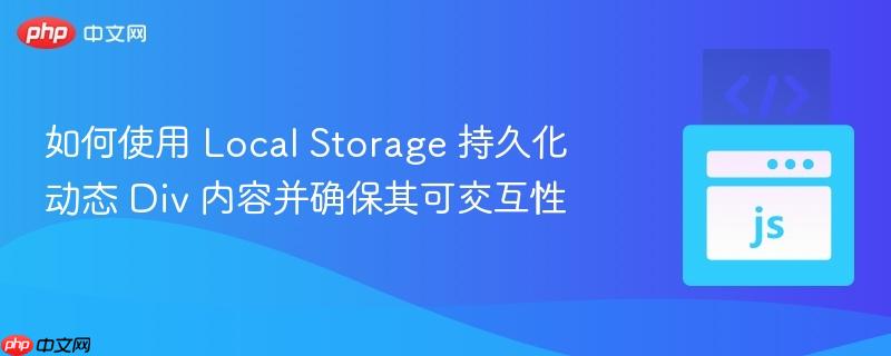 如何使用 Local Storage 持久化动态 Div 内容并确保其可交互性