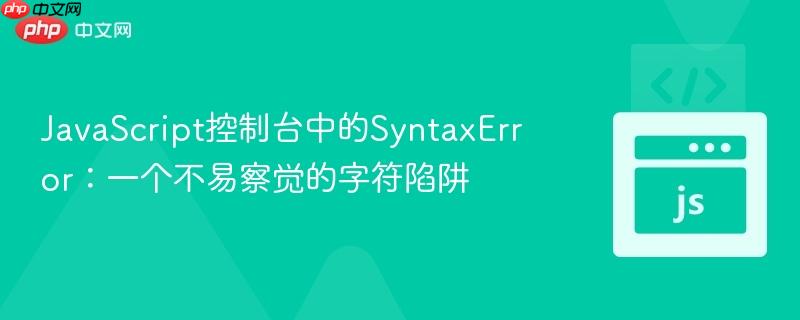 JavaScript控制台中的SyntaxError：一个不易察觉的字符陷阱