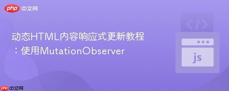 动态HTML内容响应式更新教程：使用MutationObserver