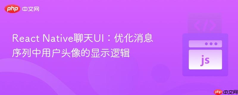 React Native聊天UI：优化消息序列中用户头像的显示逻辑