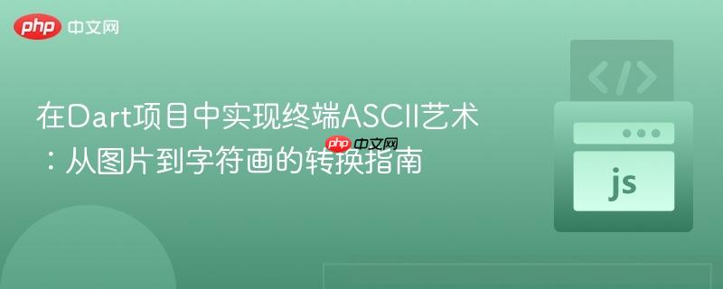 在Dart项目中实现终端ASCII艺术：从图片到字符画的转换指南