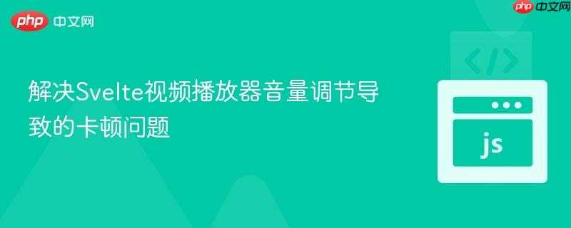 解决Svelte视频播放器音量调节导致的卡顿问题