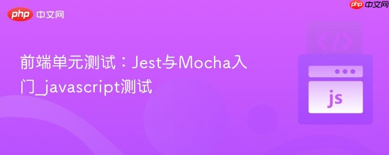 前端单元测试：Jest与Mocha入门_javascript测试