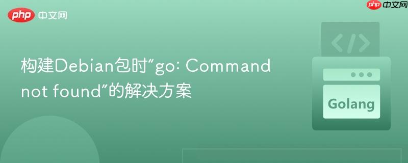 构建debian包时“go: command not found”的解决方案