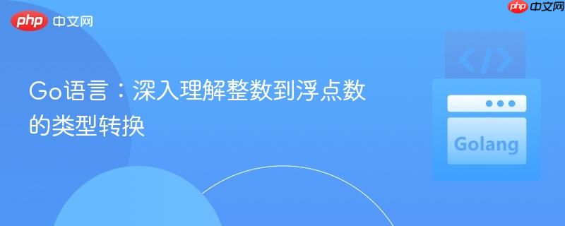 Go语言：深入理解整数到浮点数的类型转换