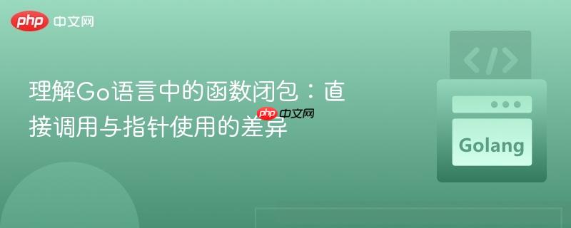 理解Go语言中的函数闭包：直接调用与指针使用的差异