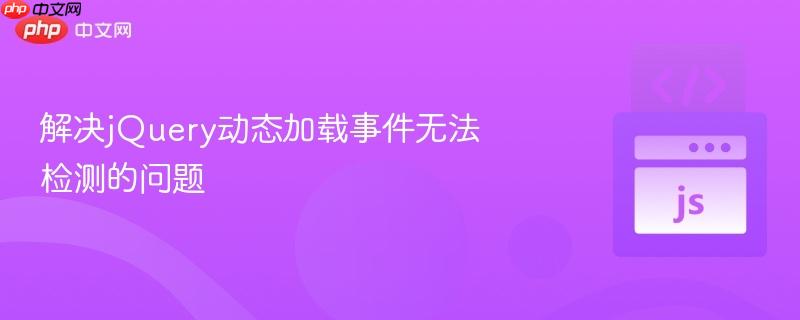 解决jQuery动态加载事件无法检测的问题