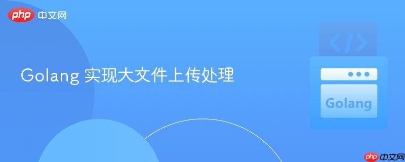 Golang 实现大文件上传处理