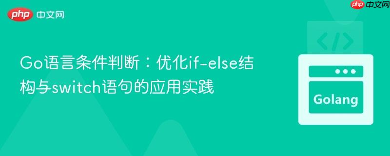 Go语言条件判断：优化if-else结构与switch语句的应用实践