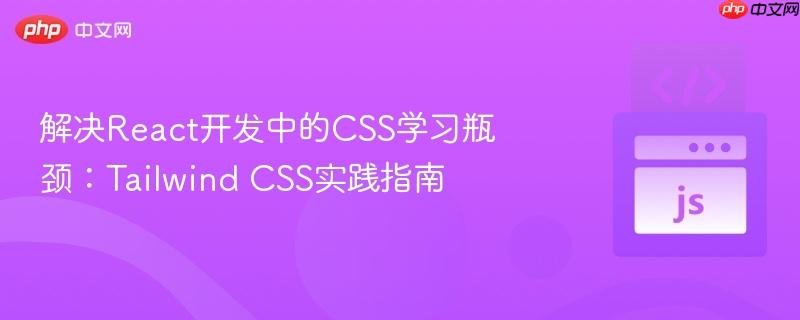 解决React开发中的CSS学习瓶颈：Tailwind CSS实践指南
