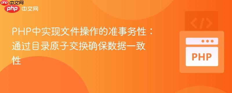 PHP中实现文件操作的准事务性：通过目录原子交换确保数据一致性