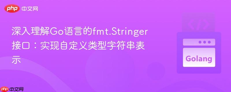 深入理解Go语言的fmt.Stringer接口：实现自定义类型字符串表示